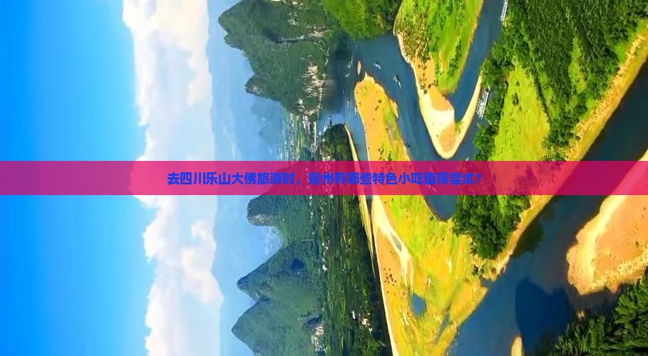 去四川乐山大佛旅游时，宿州有哪些特色小吃值得尝试？