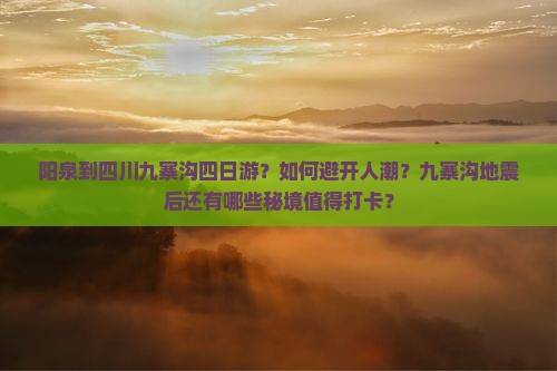 阳泉到四川九寨沟四日游？如何避开人潮？九寨沟地震后还有哪些秘境值得打卡？