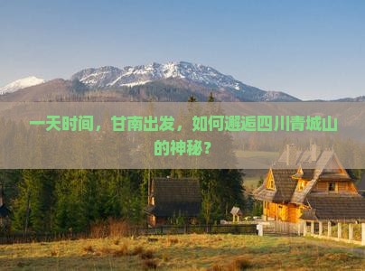 一天时间，甘南出发，如何邂逅四川青城山的神秘？