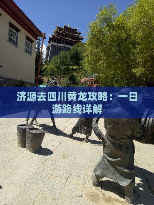 济源去四川黄龙攻略：一日游路线详解