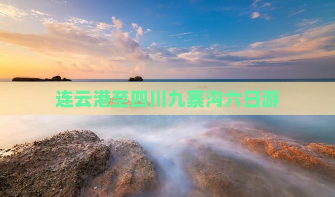 连云港至四川九寨沟六日游