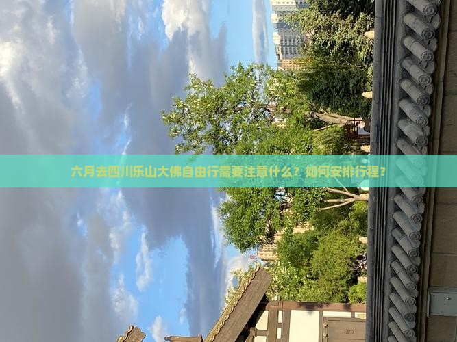 六月去四川乐山大佛自由行需要注意什么？如何安排行程？