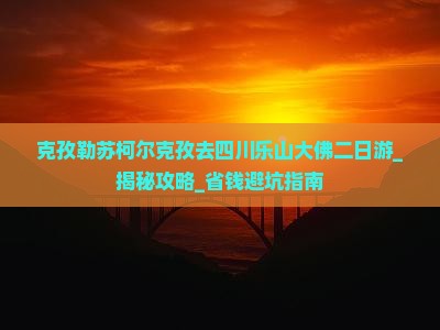 克孜勒苏柯尔克孜去四川乐山大佛二日游