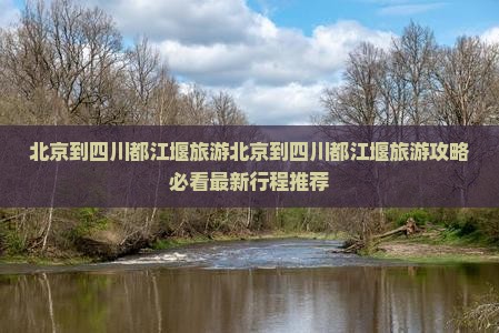 北京到四川都江堰旅游