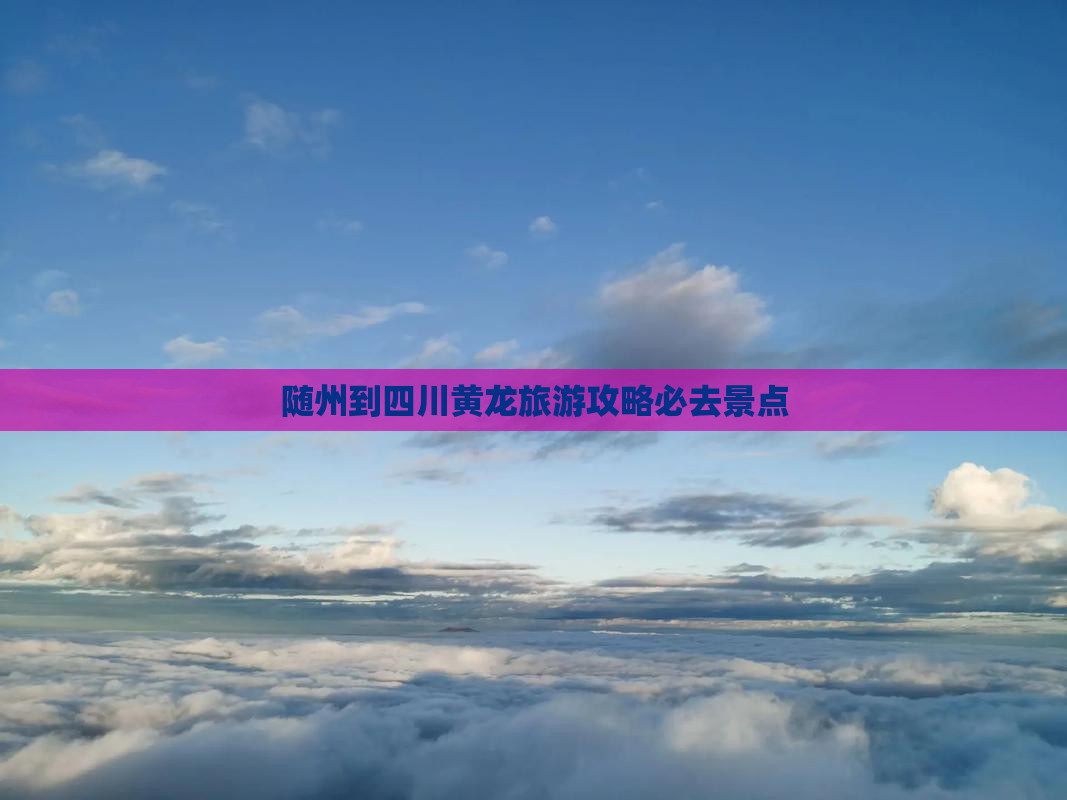 随州到四川黄龙必去地