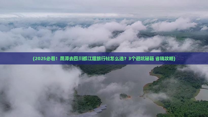 鹰潭去四川都江堰旅行社