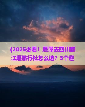 鹰潭去四川都江堰旅行社