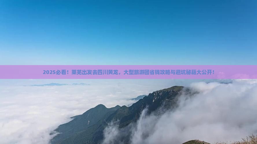 莱芜去四川黄龙大型旅游团