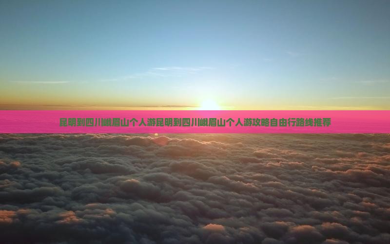 昆明到四川峨眉山个人游