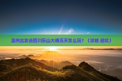 温州到四川乐山大佛五日游