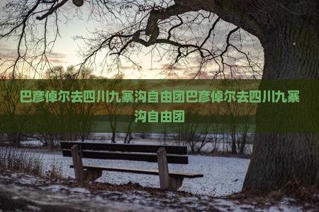 巴彦倬尔去四川九寨沟自由团
