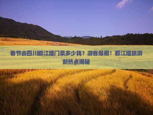 春节去四川都江堰门票 春节去四川都江堰门票