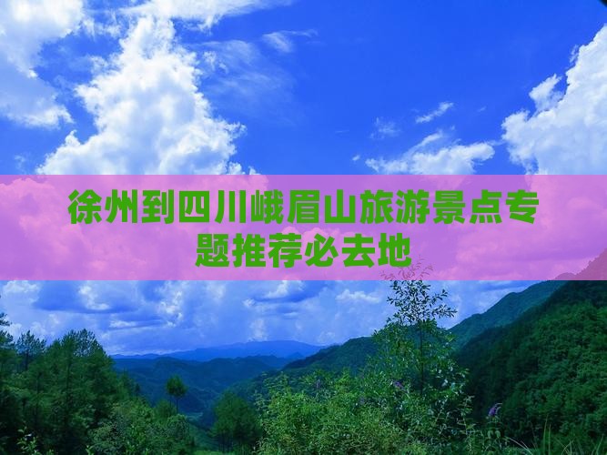 徐州到四川峨眉山必去地