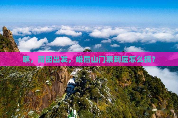 莆田去四川峨眉山门票
