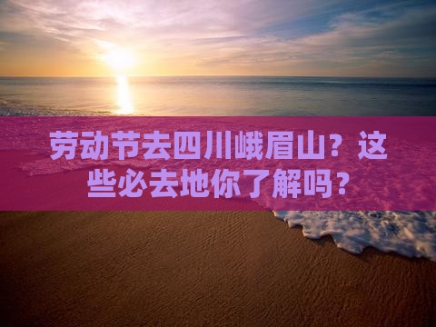 劳动节去四川峨眉山必去地