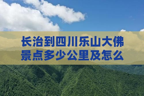 长治到四川乐山大佛景点