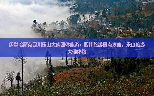 伊犁哈萨克去四川乐山大佛团体旅游