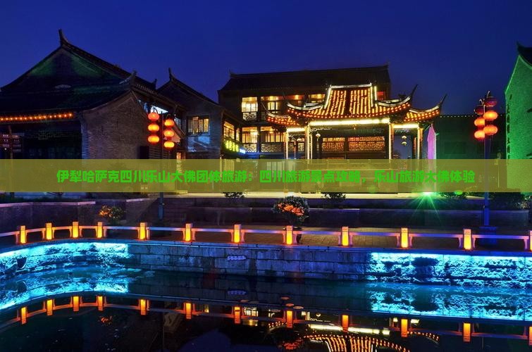 伊犁哈萨克去四川乐山大佛团体旅游