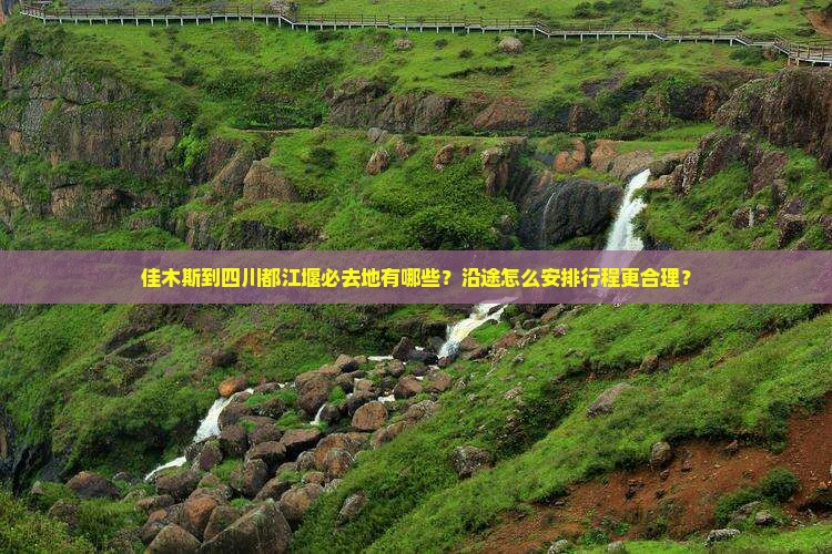 佳木斯到四川都江堰必去地