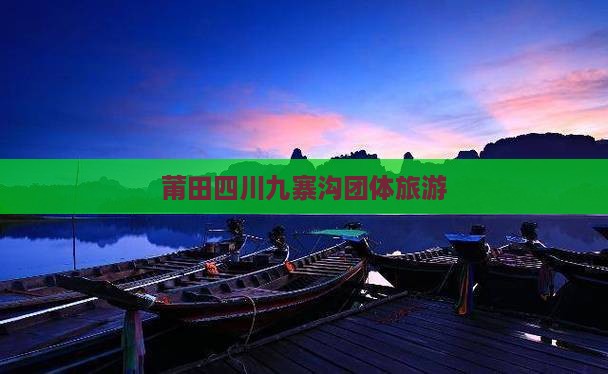 莆田到四川九寨沟团体旅游