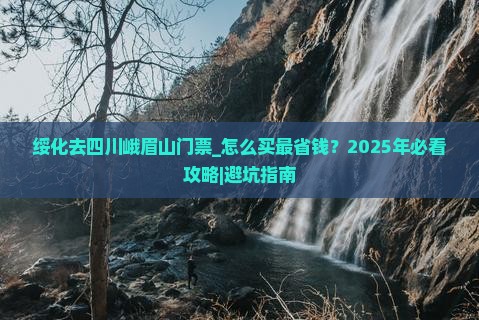 绥化去四川峨眉山门票