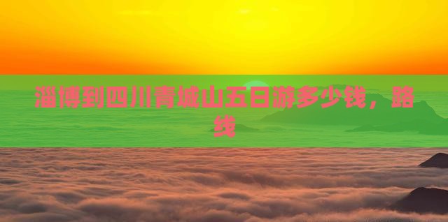 淄博到四川青城山五日游