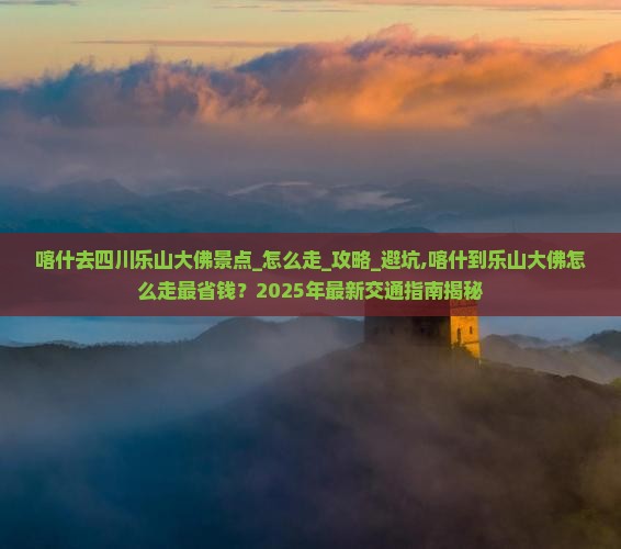 喀什去四川乐山大佛景点