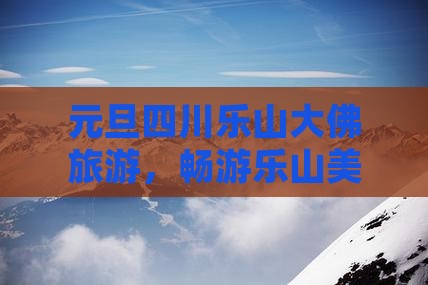 元旦到四川乐山大佛旅游