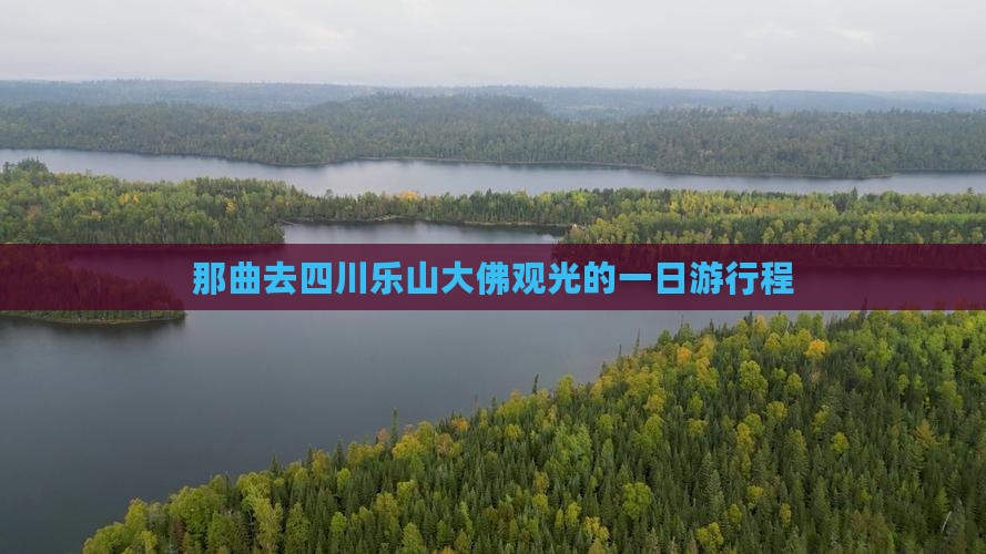 那曲去四川乐山大佛观光的一日游行程