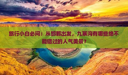 旅行小白必问：从邯郸出发，九寨沟有哪些绝不能错过的人气美景？
