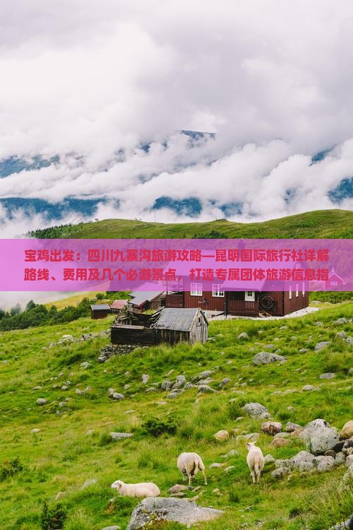 宝鸡出发：四川九寨沟旅游攻略—昆明国际旅行社详解路线、费用及几个必游景点，打造专属团体旅游信息指南