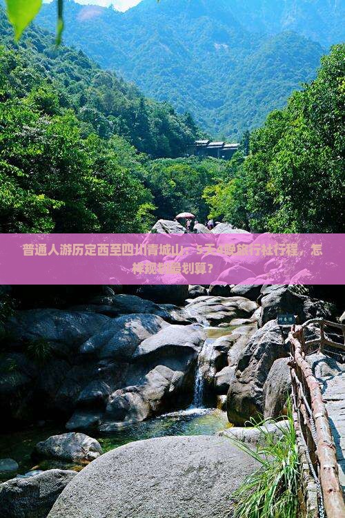 普通人游历定西至四川青城山：5天4晚旅行社行程，怎样规划最划算？