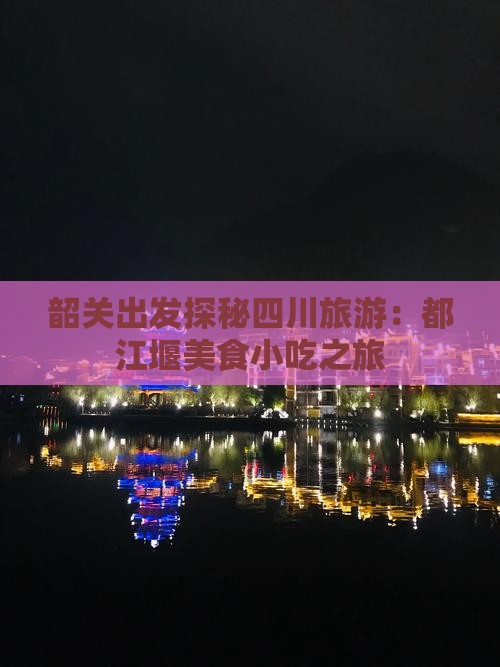 韶关出发探秘四川旅游：都江堰美食小吃之旅