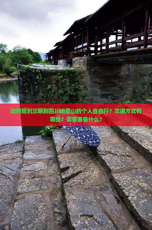如何规划三明到四川峨眉山的个人自由行？交通方式有哪些？需要准备什么？