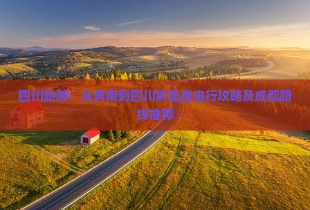 四川旅游：从黄南到四川黄龙自由行攻略及成都路线推荐