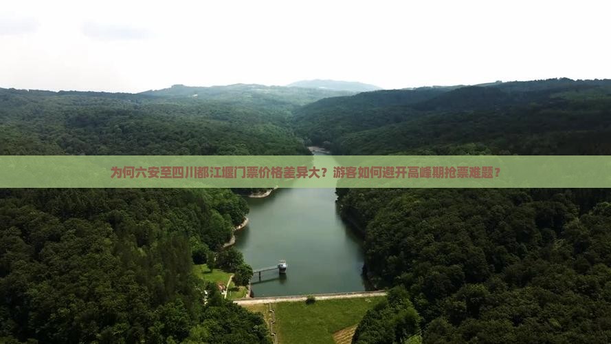为何六安至四川都江堰门票价格差异大？游客如何避开高峰期抢票难题？