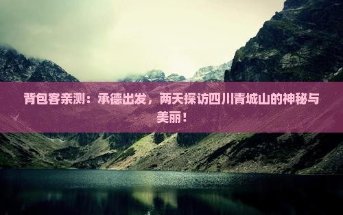 背包客亲测：承德出发，两天探访四川青城山的神秘与美丽！