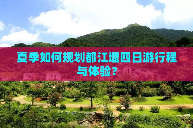 夏季如何规划都江堰四日游行程与体验？