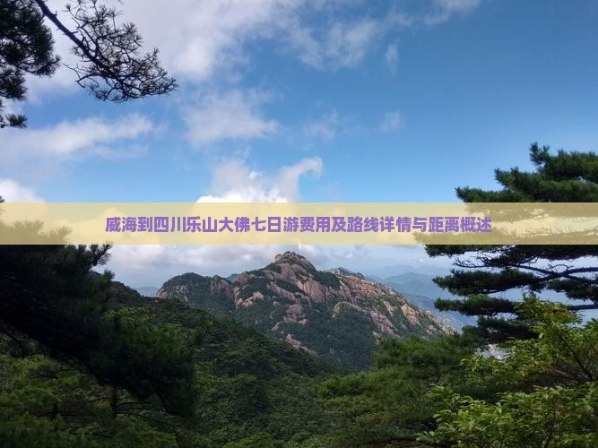 威海到四川乐山大佛七日游费用及路线详情与距离概述
