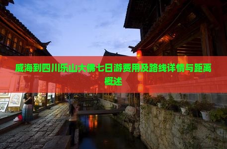 威海到四川乐山大佛七日游费用及路线详情与距离概述