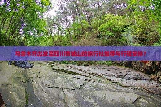 乌鲁木齐出发至四川青城山的旅行社推荐与行程安排? 乌鲁木齐出发至四川青城山的旅行社推荐与行程安排?