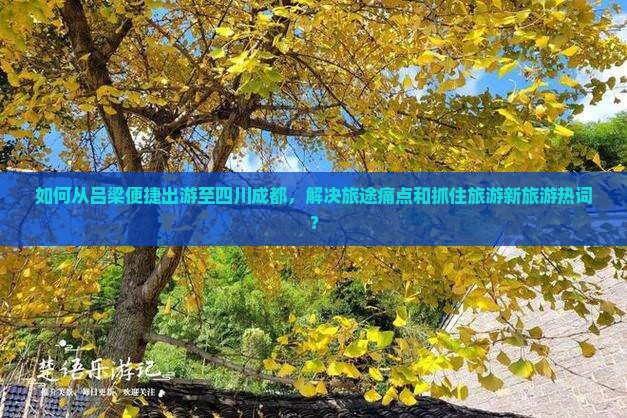 如何从吕梁便捷出游至四川成都,解决旅途痛点和抓住旅游新旅游热词? 如何从吕梁便捷出游至四川成都,解决旅途痛点和抓住旅游新旅游热词?