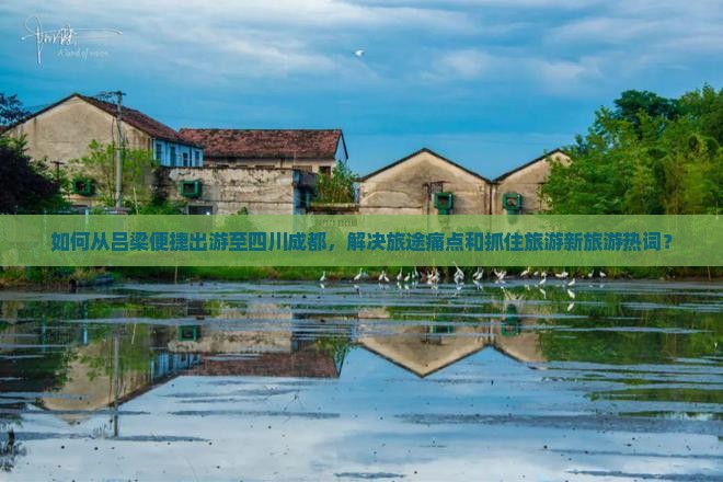 如何从吕梁便捷出游至四川成都,解决旅途痛点和抓住旅游新旅游热词? 如何从吕梁便捷出游至四川成都,解决旅途痛点和抓住旅游新旅游热词?