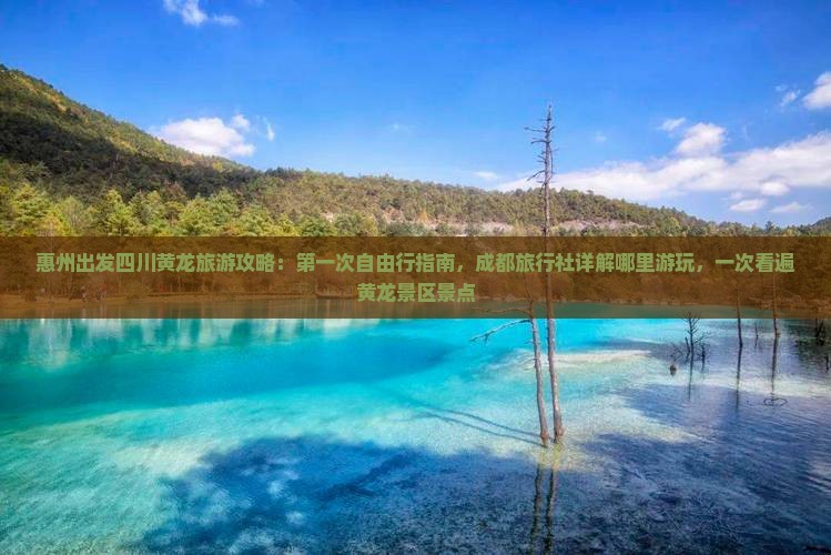 惠州出发四川黄龙旅游攻略:第一次自由行指南,成都旅行社详解哪里游玩,一次看遍黄龙景区景点 惠州出发四川黄龙旅游攻略:第一次自由行指南,成都旅行社详解哪里游玩,一次看遍黄龙景区景点