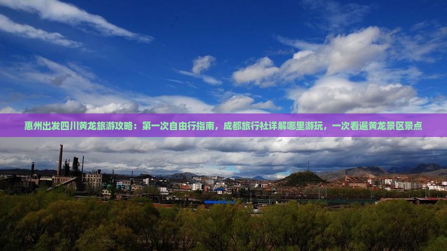惠州出发四川黄龙旅游攻略:第一次自由行指南,成都旅行社详解哪里游玩,一次看遍黄龙景区景点 惠州出发四川黄龙旅游攻略:第一次自由行指南,成都旅行社详解哪里游玩,一次看遍黄龙景区景点