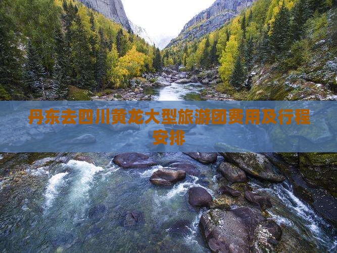 丹东去四川黄龙大型旅游团费用及行程安排 丹东去四川黄龙大型旅游团费用及行程安排