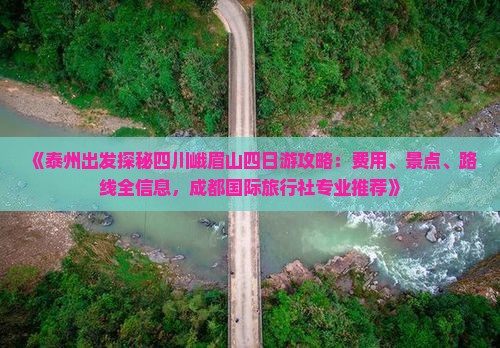 《泰州出发探秘四川峨眉山四日游攻略：费用、景点、路线全信息，成都国际旅行社专业推荐》