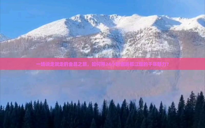 一场说走就走的金昌之旅，如何用24小时邂逅都江堰的千年魅力？