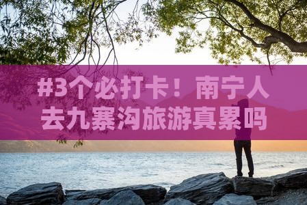 #3个必打卡！南宁人去九寨沟旅游真累吗？