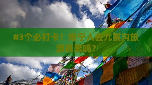 #3个必打卡！南宁人去九寨沟旅游真累吗？